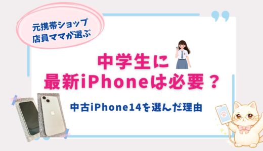 中学生に最新iPhoneは必要？元携帯ショップ店員ママが中古iPhone14を選んだ理由